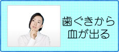 歯ぐきから血が出る方はこちら