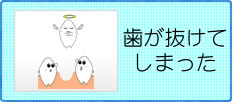 歯が抜けてしまった方はこちら